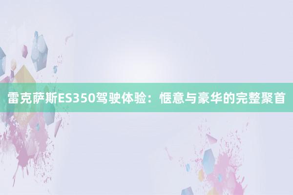 雷克萨斯ES350驾驶体验：惬意与豪华的完整聚首