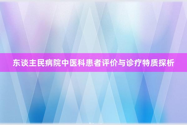 东谈主民病院中医科患者评价与诊疗特质探析