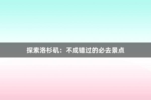 探索洛杉矶：不成错过的必去景点