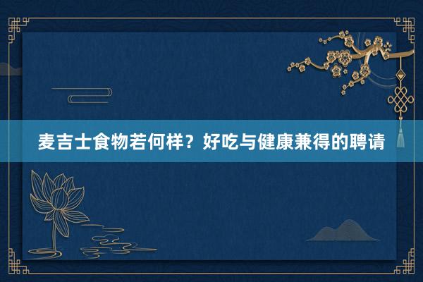 麦吉士食物若何样？好吃与健康兼得的聘请