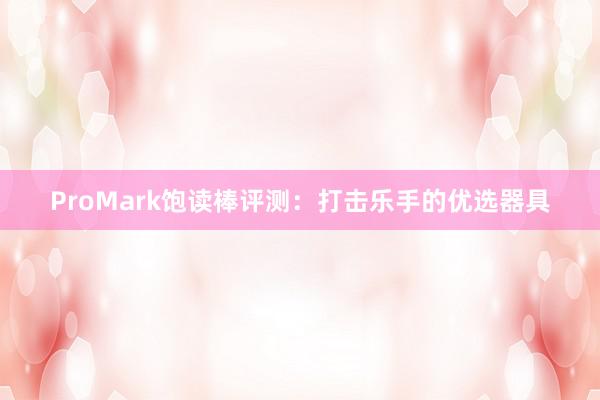 ProMark饱读棒评测：打击乐手的优选器具