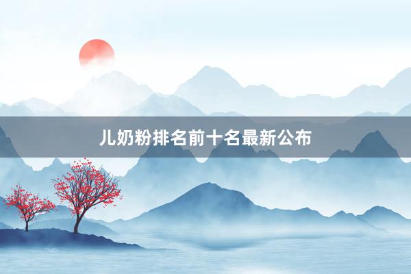儿奶粉排名前十名最新公布